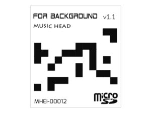 MUSIC HEAD 電子音楽音源集 | FOR BACKGROUND v1.1 - 生データを取り扱ったmicroSD作品。CDやレコードではなく直接的で高音質なWAVやmp3といった生のサウンドファイルに拘った製品です。サウンド的にエッジ感のあるシャープな音してます。電子音楽POP,Electronic 5track 2,500JPY (税込／送料無料)